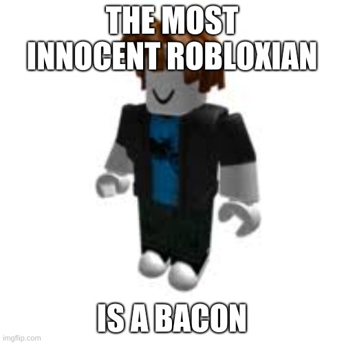 su tart | THE MOST INNOCENT ROBLOXIAN; IS A BACON | image tagged in su tart | made w/ Imgflip meme maker