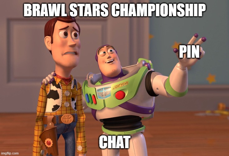 pin | BRAWL STARS CHAMPIONSHIP; PIN; CHAT | image tagged in memes,x x everywhere | made w/ Imgflip meme maker
