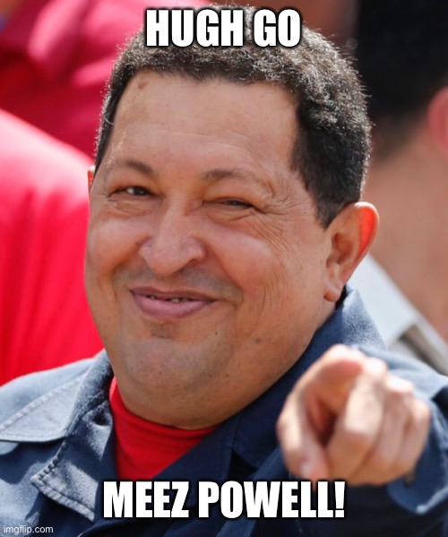 Hugo Chavez | HUGH GO; MEEZ POWELL! | image tagged in election 2020 | made w/ Imgflip meme maker