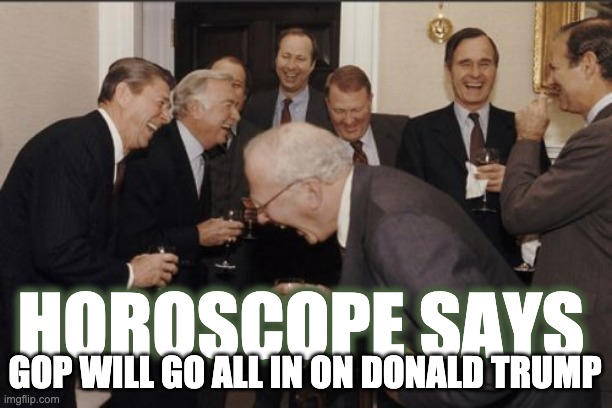 Laugh all you want, you started it Ronald ! | HOROSCOPE SAYS; GOP WILL GO ALL IN ON DONALD TRUMP | image tagged in memes,laughing men in suits,trump to gop,donald trump,funny memes | made w/ Imgflip meme maker