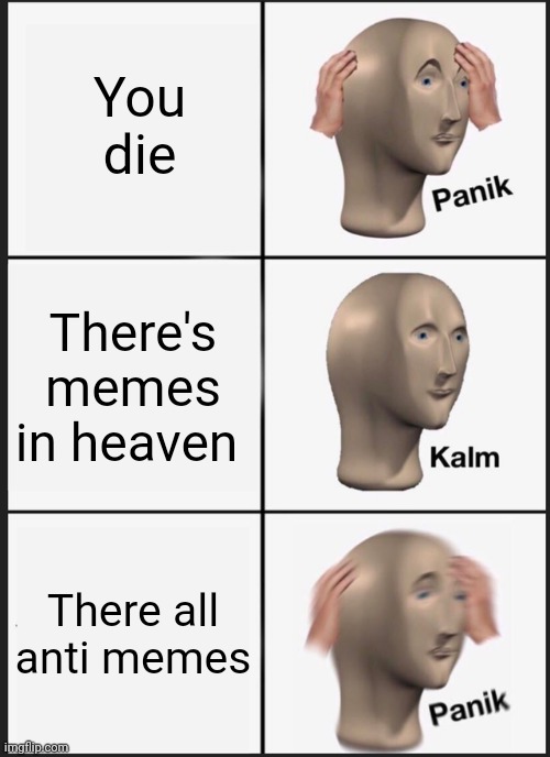 Panik Kalm Panik | You die; There's memes in heaven; There all anti memes | image tagged in memes,panik kalm panik | made w/ Imgflip meme maker