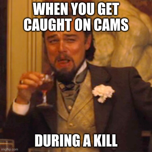 so true | WHEN YOU GET CAUGHT ON CAMS; DURING A KILL | image tagged in memes,laughing leo | made w/ Imgflip meme maker