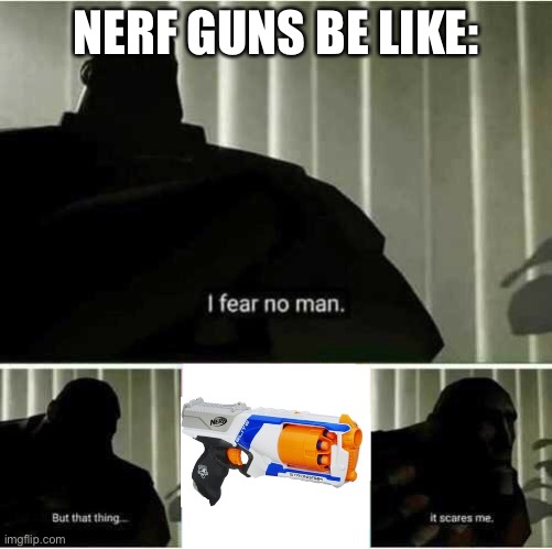 Nerf Guns Be Like: | NERF GUNS BE LIKE: | image tagged in i fear no man | made w/ Imgflip meme maker