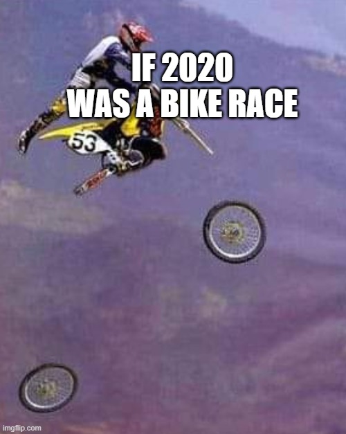 bike race | IF 2020 WAS A BIKE RACE | image tagged in 2020 sucks | made w/ Imgflip meme maker