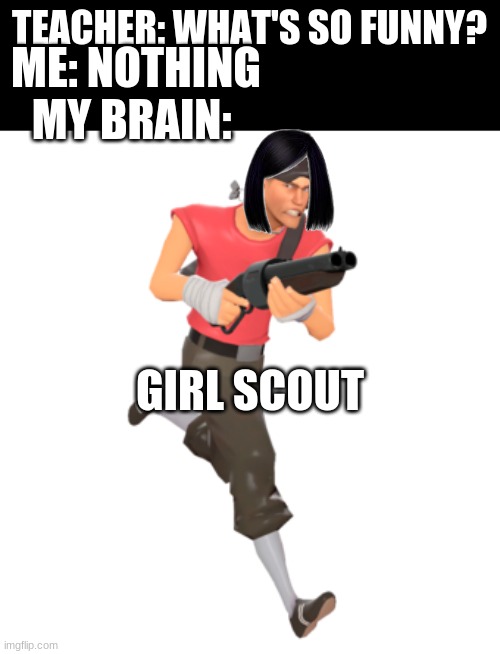 Laugh | TEACHER: WHAT'S SO FUNNY? ME: NOTHING
MY BRAIN:; GIRL SCOUT | image tagged in scout,team fortress 2,girl scouts | made w/ Imgflip meme maker