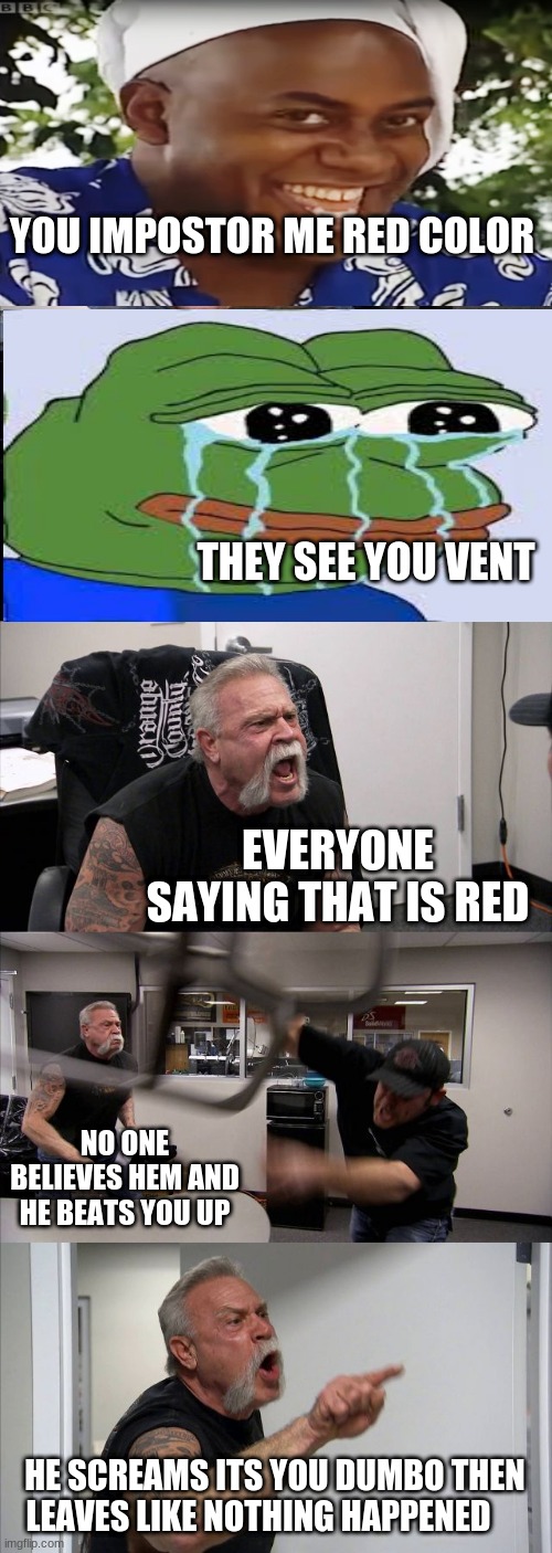 American Chopper Argument Meme | YOU IMPOSTOR ME RED COLOR; THEY SEE YOU VENT; EVERYONE SAYING THAT IS RED; NO ONE BELIEVES HEM AND HE BEATS YOU UP; HE SCREAMS ITS YOU DUMBO THEN LEAVES LIKE NOTHING HAPPENED | image tagged in memes,american chopper argument | made w/ Imgflip meme maker