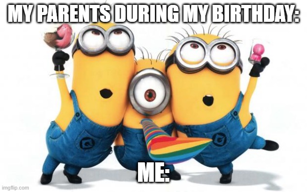 Minion party despicable me | MY PARENTS DURING MY BIRTHDAY:; ME: | image tagged in minion party despicable me | made w/ Imgflip meme maker