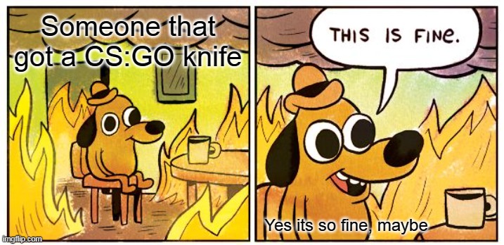 This Is Fine Meme | Someone that got a CS:GO knife; Yes its so fine, maybe | image tagged in memes,this is fine,csgo,knife | made w/ Imgflip meme maker