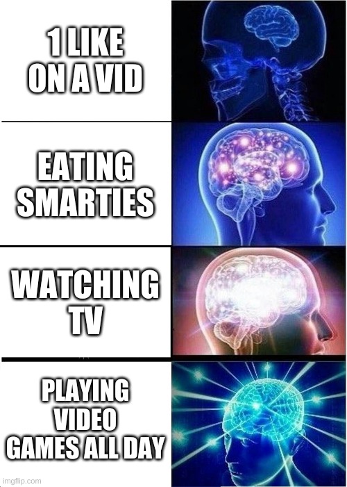 The braincells | 1 LIKE ON A VID; EATING SMARTIES; WATCHING TV; PLAYING VIDEO GAMES ALL DAY | image tagged in memes,expanding brain | made w/ Imgflip meme maker