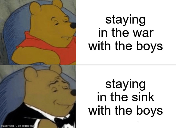 I don't know who I am, I don't know why I'm here, all I know is that I must stay in the sink with the boys. | staying in the war with the boys; staying in the sink with the boys | image tagged in memes,tuxedo winnie the pooh | made w/ Imgflip meme maker