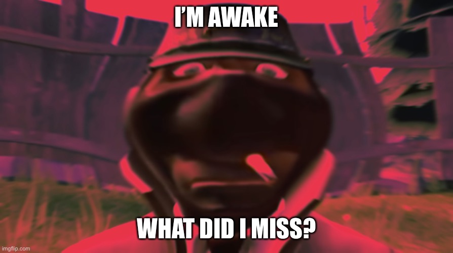 Spy looking | I’M AWAKE; WHAT DID I MISS? | image tagged in spy looking | made w/ Imgflip meme maker