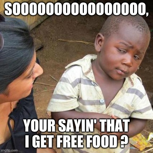 Third World Skeptical Kid Meme | SOOOOOOOOOOOOOOOO, YOUR SAYIN' THAT I GET FREE FOOD ? | image tagged in memes,third world skeptical kid | made w/ Imgflip meme maker