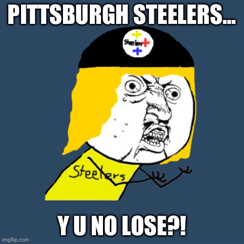 My Pittsburgh Steelers are undefeated! | PITTSBURGH STEELERS... Y U NO LOSE?! | image tagged in memes,y u no,pittsburgh steelers,undefeated,steelers,pittsburgh | made w/ Imgflip meme maker