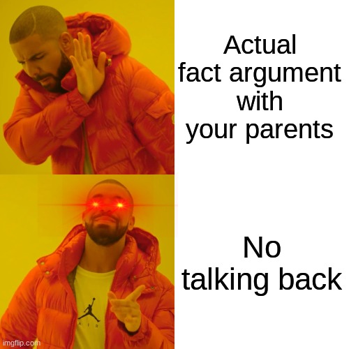E | Actual fact argument with your parents; No talking back | image tagged in memes,drake hotline bling | made w/ Imgflip meme maker