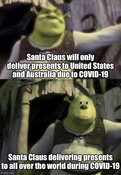 Shocked Shrek Face Swap | Santa Claus will only deliver presents to United States and Australia due to COVID-19; Santa Claus delivering presents to all over the world during COVID-19 | image tagged in shocked shrek face swap,christmas,memes,santa claus,funny,covid-19 | made w/ Imgflip meme maker
