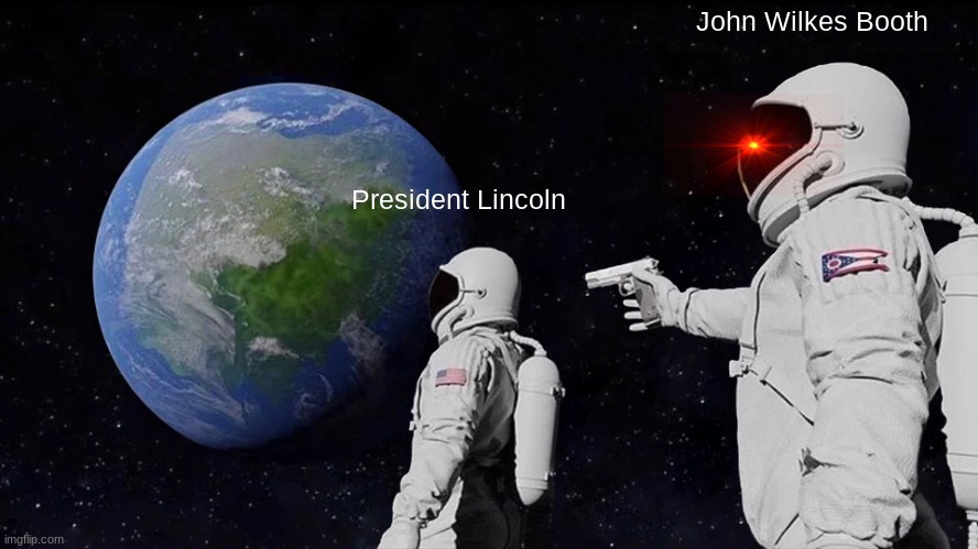 John Wilkes Booth | John Wilkes Booth; President Lincoln | image tagged in memes,always has been,assasination,john wilkes booth | made w/ Imgflip meme maker