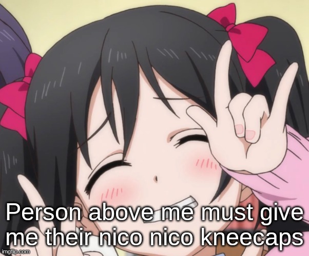 NICO-NICO-NI | Person above me must give me their nico nico kneecaps | image tagged in nico-nico-ni | made w/ Imgflip meme maker