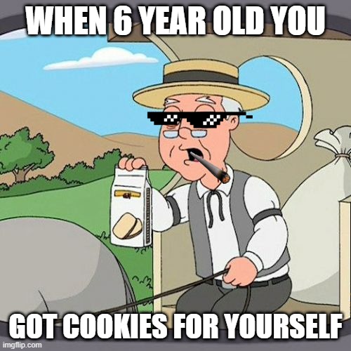 Pepperidge Farm Remembers | WHEN 6 YEAR OLD YOU; GOT COOKIES FOR YOURSELF | image tagged in memes,pepperidge farm remembers | made w/ Imgflip meme maker