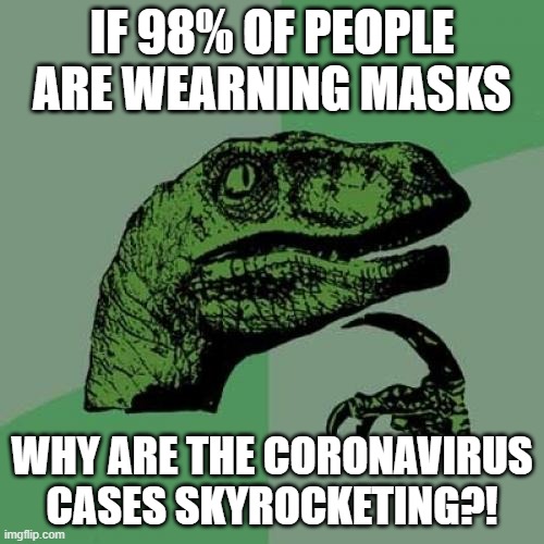Masks are not working |  IF 98% OF PEOPLE ARE WEARNING MASKS; WHY ARE THE CORONAVIRUS CASES SKYROCKETING?! | image tagged in memes,philosoraptor,masks,democrat hypocrisy,covid-19 | made w/ Imgflip meme maker