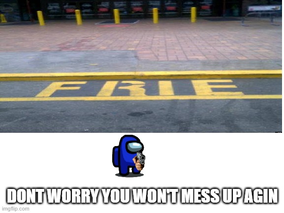can't park in the Frie lane | DONT WORRY YOU WON'T MESS UP AGIN | made w/ Imgflip meme maker