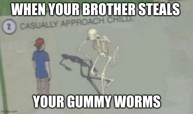 Casually Approach Child | WHEN YOUR BROTHER STEALS; YOUR GUMMY WORMS | image tagged in casually approach child | made w/ Imgflip meme maker