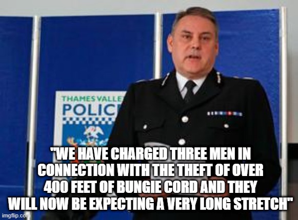 "WE HAVE CHARGED THREE MEN IN CONNECTION WITH THE THEFT OF OVER 400 FEET OF BUNGIE CORD AND THEY WILL NOW BE EXPECTING A VERY LONG STRETCH" | image tagged in police | made w/ Imgflip meme maker