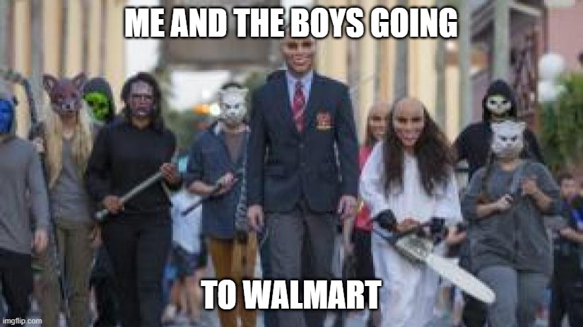 Purge | ME AND THE BOYS GOING; TO WALMART | image tagged in purge | made w/ Imgflip meme maker