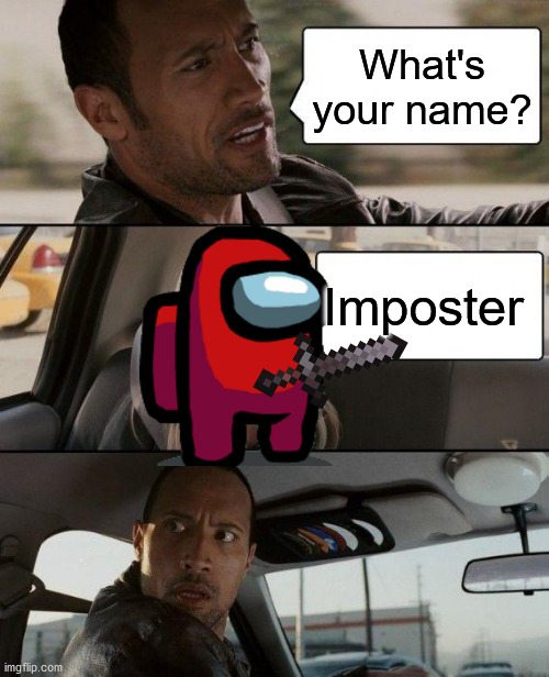 Imposter | What's your name? Imposter | image tagged in memes,the rock driving | made w/ Imgflip meme maker