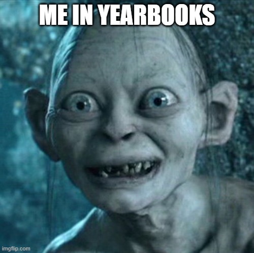 Gollum = me | ME IN YEARBOOKS | image tagged in memes,gollum | made w/ Imgflip meme maker