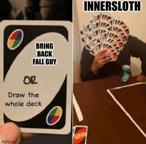 Innersloth be like | INNERSLOTH; BRING BACK FALL GUY | image tagged in uno draw the whole deck | made w/ Imgflip meme maker