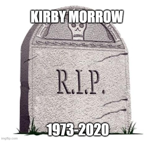 RIP | KIRBY MORROW 1973-2020 | image tagged in rip | made w/ Imgflip meme maker