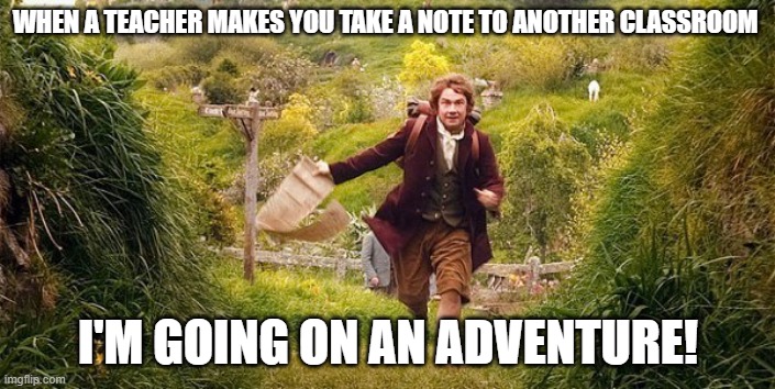 im going on an adventure | WHEN A TEACHER MAKES YOU TAKE A NOTE TO ANOTHER CLASSROOM; I'M GOING ON AN ADVENTURE! | image tagged in im going on an adventure | made w/ Imgflip meme maker