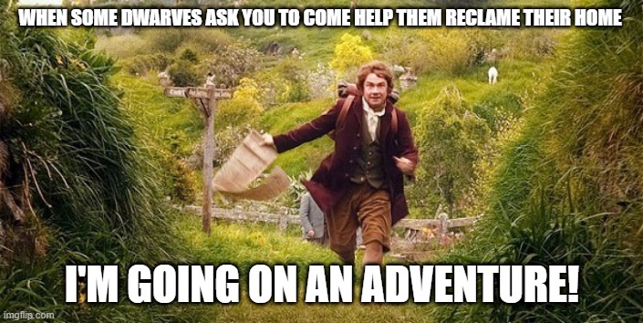 im going on an adventure | WHEN SOME DWARVES ASK YOU TO COME HELP THEM RECLAME THEIR HOME; I'M GOING ON AN ADVENTURE! | image tagged in im going on an adventure | made w/ Imgflip meme maker