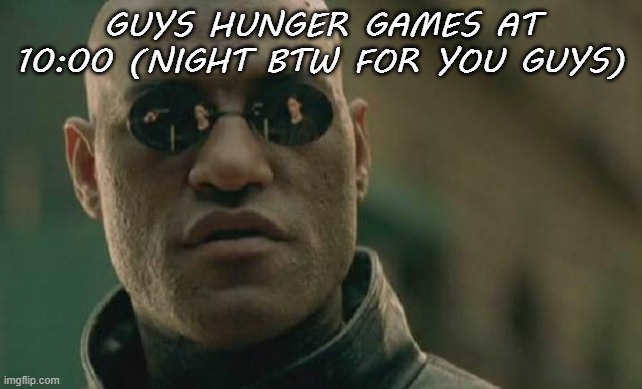 Matrix Morpheus | GUYS HUNGER GAMES AT 10:00 (NIGHT BTW FOR YOU GUYS) | image tagged in memes,matrix morpheus | made w/ Imgflip meme maker