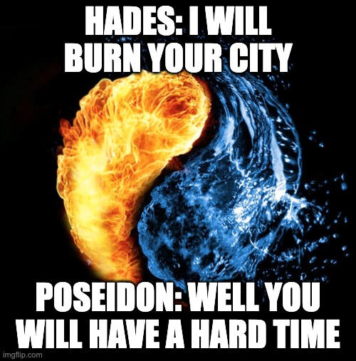 Meme from underground | HADES: I WILL BURN YOUR CITY; POSEIDON: WELL YOU WILL HAVE A HARD TIME | image tagged in repost | made w/ Imgflip meme maker
