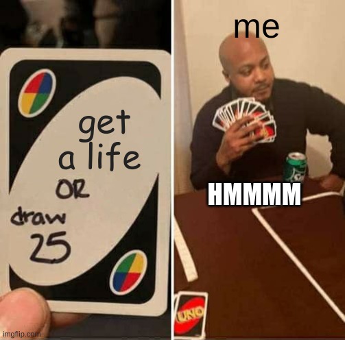 why | me; get a life; HMMMM | image tagged in memes,uno draw 25 cards | made w/ Imgflip meme maker