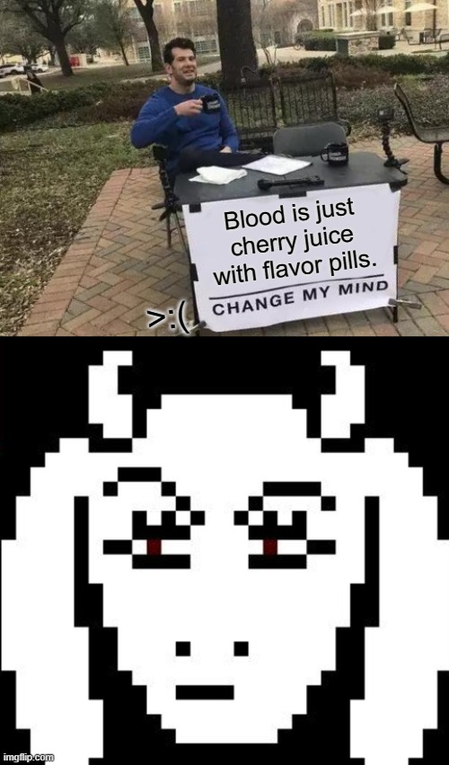 Blood is just cherry juice with flavor pills. >:( | image tagged in memes,change my mind,undertale - toriel | made w/ Imgflip meme maker