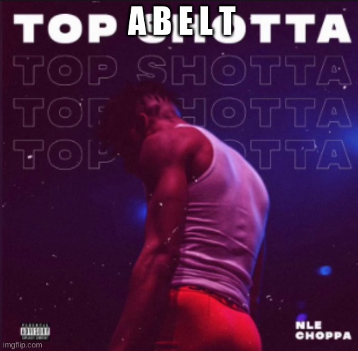 Top Shotta Album Cover NLE Choppa | A B E L T | image tagged in top shotta album cover nle choppa | made w/ Imgflip meme maker