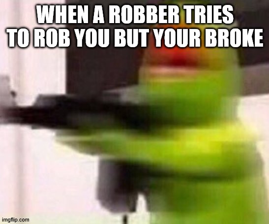 when a robber tries to rob you | WHEN A ROBBER TRIES TO ROB YOU BUT YOUR BROKE | image tagged in school shooter muppet | made w/ Imgflip meme maker