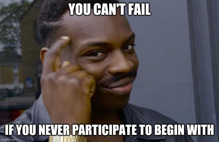 you can't if you don't | YOU CAN'T FAIL IF YOU NEVER PARTICIPATE TO BEGIN WITH | image tagged in you can't if you don't | made w/ Imgflip meme maker