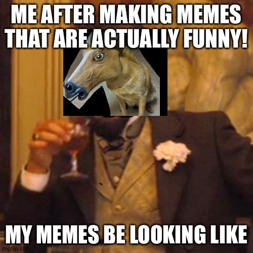 Laughing Leo | ME AFTER MAKING MEMES THAT ARE ACTUALLY FUNNY! MY MEMES BE LOOKING LIKE | image tagged in memes,laughing leo | made w/ Imgflip meme maker