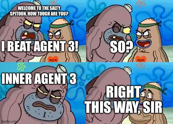 Welcome to the Salty Spitoon | WELCOME TO THE SALTY SPITOON, HOW TOUGH ARE YOU? SO? I BEAT AGENT 3! INNER AGENT 3; RIGHT THIS WAY, SIR | image tagged in welcome to the salty spitoon,splatoon 2 | made w/ Imgflip meme maker
