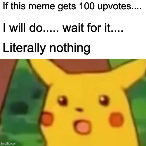 Surprised Pikachu | If this meme gets 100 upvotes.... I will do..... wait for it.... Literally nothing | image tagged in memes,surprised pikachu | made w/ Imgflip meme maker