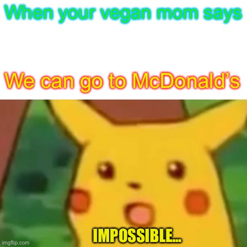 Surprised Pikachu | When your vegan mom says; We can go to McDonald’s; IMPOSSIBLE... | image tagged in memes,surprised pikachu | made w/ Imgflip meme maker