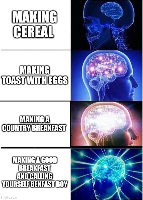 Expanding Brain | MAKING CEREAL; MAKING TOAST WITH EGGS; MAKING A COUNTRY BREAKFAST; MAKING A GOOD BREAKFAST AND CALLING YOURSELF BEKFAST BOY | image tagged in memes,expanding brain | made w/ Imgflip meme maker