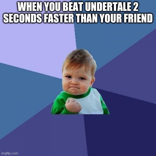 Success Kid | WHEN YOU BEAT UNDERTALE 2 SECONDS FASTER THAN YOUR FRIEND | image tagged in memes,success kid,undertale | made w/ Imgflip meme maker