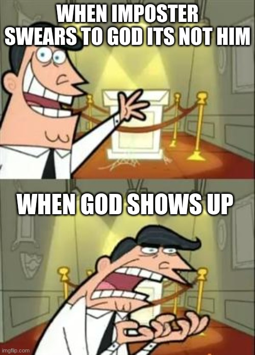This Is Where I'd Put My Trophy If I Had One | WHEN IMPOSTER SWEARS TO GOD ITS NOT HIM; WHEN GOD SHOWS UP | image tagged in memes,this is where i'd put my trophy if i had one | made w/ Imgflip meme maker