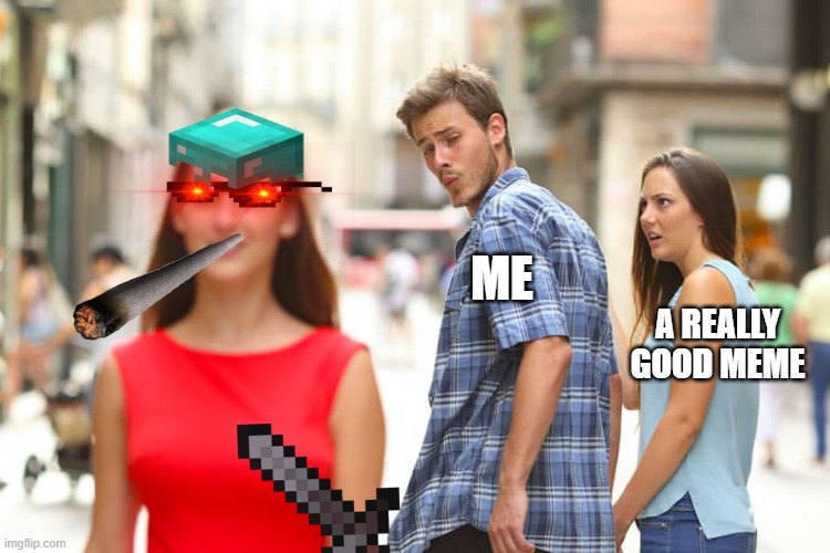 I don't know what is better? | ME; A REALLY GOOD MEME | image tagged in memes,distracted boyfriend,abomination,vrs,good meme | made w/ Imgflip meme maker