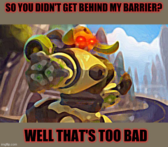 You should have done it. | SO YOU DIDN'T GET BEHIND MY BARRIER? WELL THAT'S TOO BAD | image tagged in overwatch memes | made w/ Imgflip meme maker