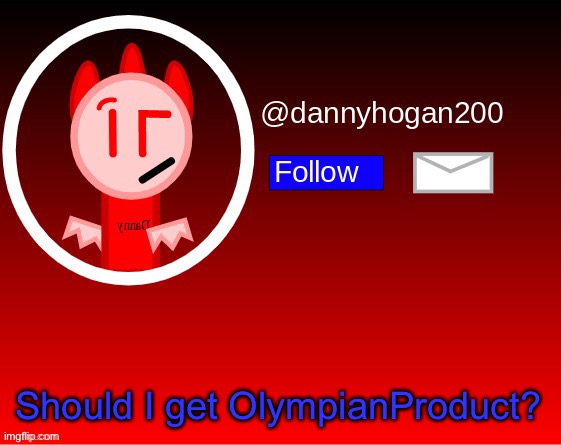 dannyhogan200 announcement | Should I get OlympianProduct? | image tagged in dannyhogan200 announcement | made w/ Imgflip meme maker